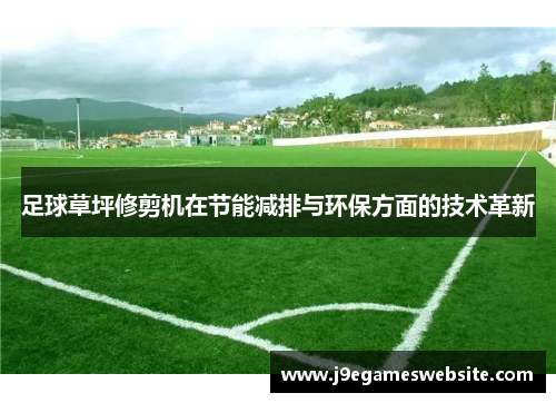 足球草坪修剪机在节能减排与环保方面的技术革新