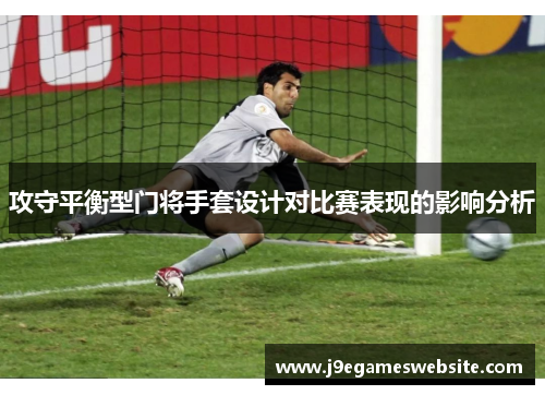 攻守平衡型门将手套设计对比赛表现的影响分析