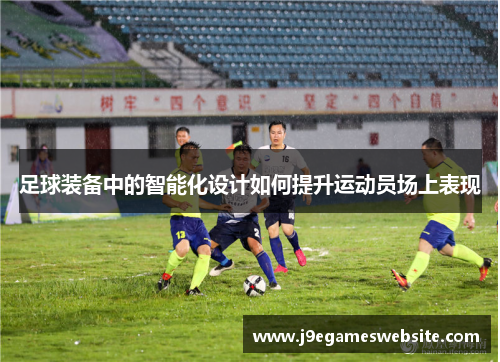 足球装备中的智能化设计如何提升运动员场上表现